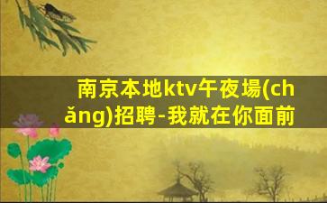 南京本地ktv午夜場(chǎng)招聘-我就在你面前