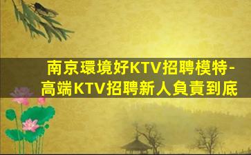 南京環境好KTV招聘模特-高端KTV招聘新人負責到底