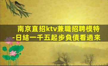 南京直招ktv兼職招聘模特-日結一千五起步負債看過來