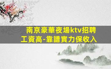 南京豪華夜場ktv招聘工資高-靠譜實力保收入