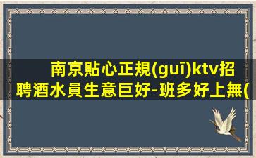 南京貼心正規(guī)ktv招聘酒水員生意巨好-班多好上無(wú)壓力