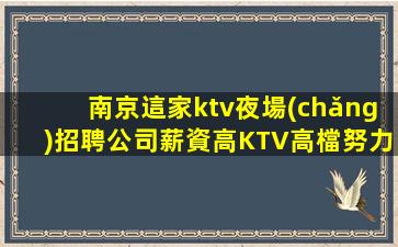 南京這家ktv夜場(chǎng)招聘公司薪資高KTV高檔努力拼未來