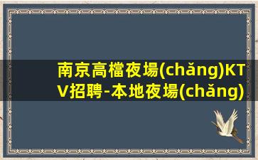 南京高檔夜場(chǎng)KTV招聘-本地夜場(chǎng)應(yīng)聘信息推薦