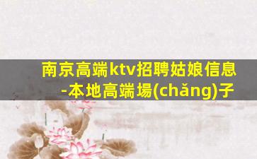 南京高端ktv招聘姑娘信息-本地高端場(chǎng)子