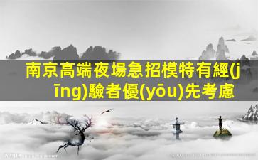 南京高端夜場急招模特有經(jīng)驗者優(yōu)先考慮