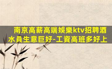 南京高薪高端娛樂ktv招聘酒水員生意巨好-工資高班多好上