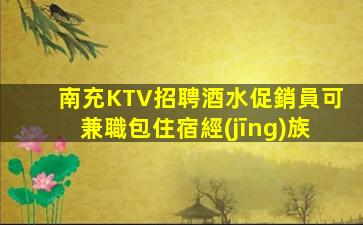南充KTV招聘酒水促銷員可兼職包住宿經(jīng)族