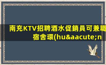 南充KTV招聘酒水促銷員可兼職宿舍環(huán)境好業(yè)