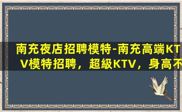 南充夜店招聘模特-南充高端KTV模特招聘，超級KTV，身高不