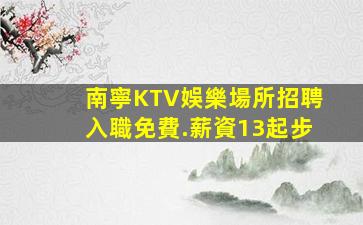 南寧KTV娛樂場所招聘入職免費.薪資13起步