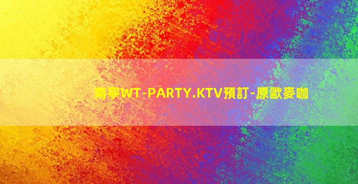 南寧WT-PARTY.KTV預訂-原歐麥咖