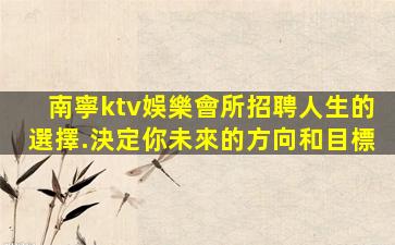 南寧ktv娛樂會所招聘人生的選擇.決定你未來的方向和目標