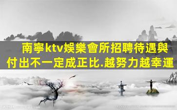南寧ktv娛樂會所招聘待遇與付出不一定成正比.越努力越幸運