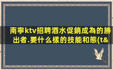 南寧ktv招聘酒水促銷成為的勝出者.要什么樣的技能和態(tài)度？