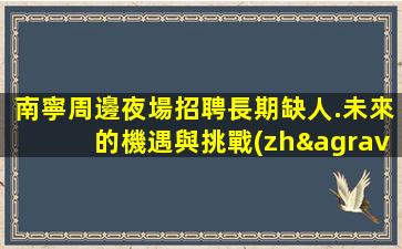 南寧周邊夜場招聘長期缺人.未來的機遇與挑戰(zhàn)