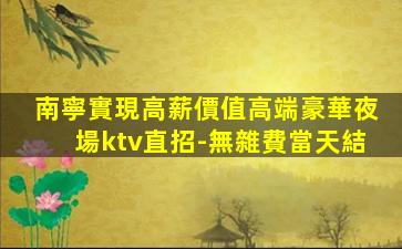 南寧實現高薪價值高端豪華夜場ktv直招-無雜費當天結