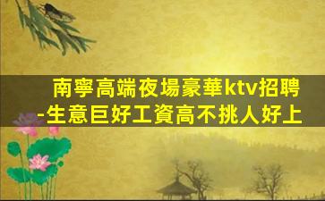 南寧高端夜場豪華ktv招聘-生意巨好工資高不挑人好上
