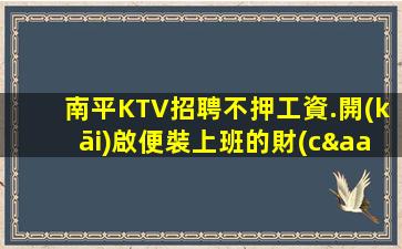 南平KTV招聘不押工資.開(kāi)啟便裝上班的財(cái)富之路