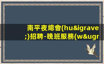 南平夜總會(huì)招聘-晚班服務(wù)員場(chǎng)子大環(huán)境好
