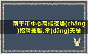 南平市中心高端夜場(chǎng)招聘兼職.當(dāng)天結(jié)算