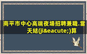 南平市中心高端夜場招聘兼職.當天結(jié)算