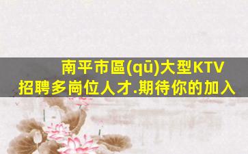 南平市區(qū)大型KTV招聘多崗位人才.期待你的加入