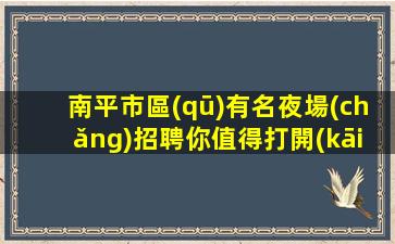 南平市區(qū)有名夜場(chǎng)招聘你值得打開(kāi)看看