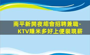 南平新開夜總會招聘兼職-KTV賺米多好上便裝現薪