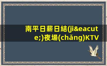 南平日薪日結(jié)夜場(chǎng)KTV招聘自由的工裝工作