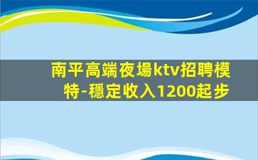 南平高端夜場ktv招聘模特-穩定收入1200起步