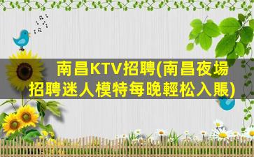 南昌KTV招聘(南昌夜場招聘迷人模特每晚輕松入賬)