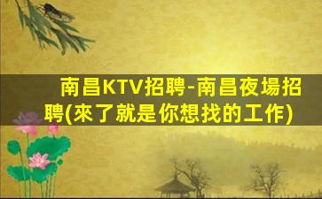 南昌KTV招聘-南昌夜場招聘(來了就是你想找的工作)