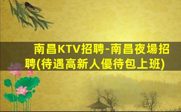 南昌KTV招聘-南昌夜場招聘(待遇高新人優待包上班)