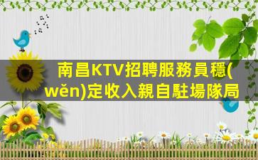 南昌KTV招聘服務員穩(wěn)定收入親自駐場隊局