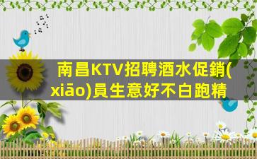 南昌KTV招聘酒水促銷(xiāo)員生意好不白跑精