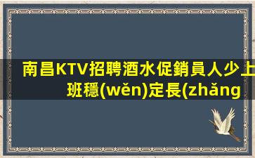 南昌KTV招聘酒水促銷員人少上班穩(wěn)定長(zhǎng)西