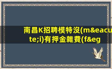 南昌K招聘模特沒(méi)有押金雜費(fèi)論路