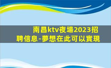 南昌ktv夜場2023招聘信息-夢想在此可以實現