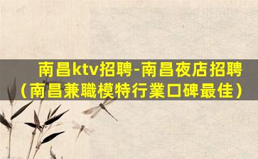 南昌ktv招聘-南昌夜店招聘（南昌兼職模特行業口碑最佳）
