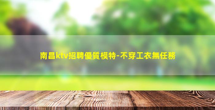南昌ktv招聘優質模特-不穿工衣無任務