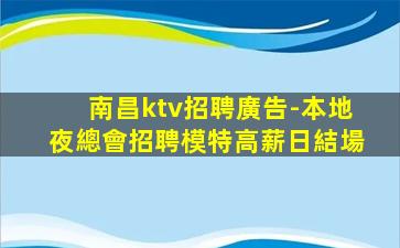 南昌ktv招聘廣告-本地夜總會招聘模特高薪日結場
