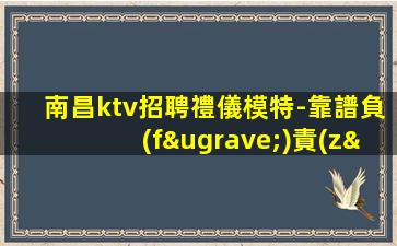 南昌ktv招聘禮儀模特-靠譜負(fù)責(zé)帶新人