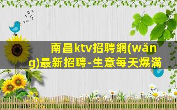 南昌ktv招聘網(wǎng)最新招聘-生意每天爆滿