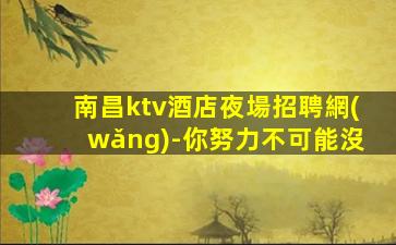 南昌ktv酒店夜場招聘網(wǎng)-你努力不可能沒