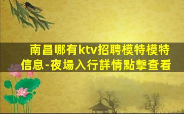 南昌哪有ktv招聘模特模特信息-夜場入行詳情點擊查看