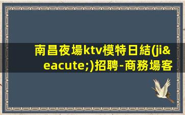 南昌夜場ktv模特日結(jié)招聘-商務場客人素質(zhì)好