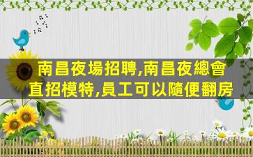 南昌夜場招聘,南昌夜總會直招模特,員工可以隨便翻房