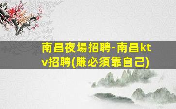 南昌夜場招聘-南昌ktv招聘(賺必須靠自己)