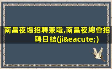 南昌夜場招聘兼職,南昌夜總會招聘日結(jié)貳仟起步,信譽口碑良好