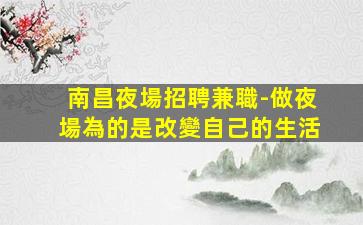 南昌夜場招聘兼職-做夜場為的是改變自己的生活